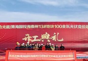 天合光能與青海國(guó)投海南州100兆瓦光伏競(jìng)價(jià)項(xiàng)目順利開工