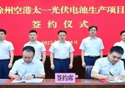 總投資55億！徐州空港太一光伏5GW TOPCon + 5GW HJT電池項(xiàng)目簽約