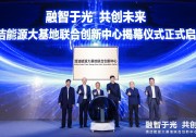 清潔能源大基地聯(lián)合創(chuàng)新中心正式揭幕，推動(dòng)新型電力系統(tǒng)高質(zhì)量發(fā)展